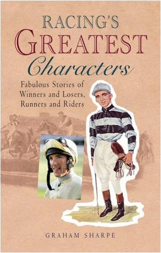 Racing's Greatest Characters: Fabulous Stories of Winners and Losers, Runners and Riders book