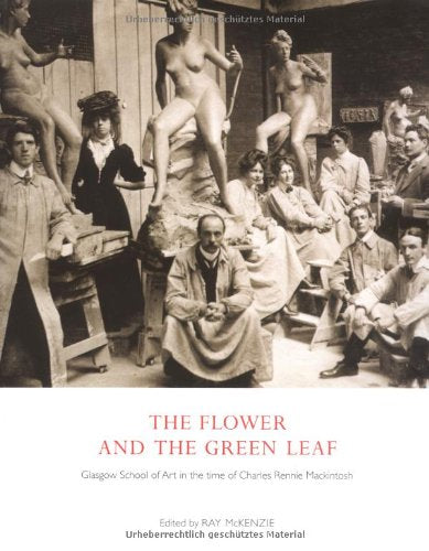 The Flower and the Green Leaf: Glasgow School of Art in the Time of Charles Rennie Mackintosh Film, Art & Culture