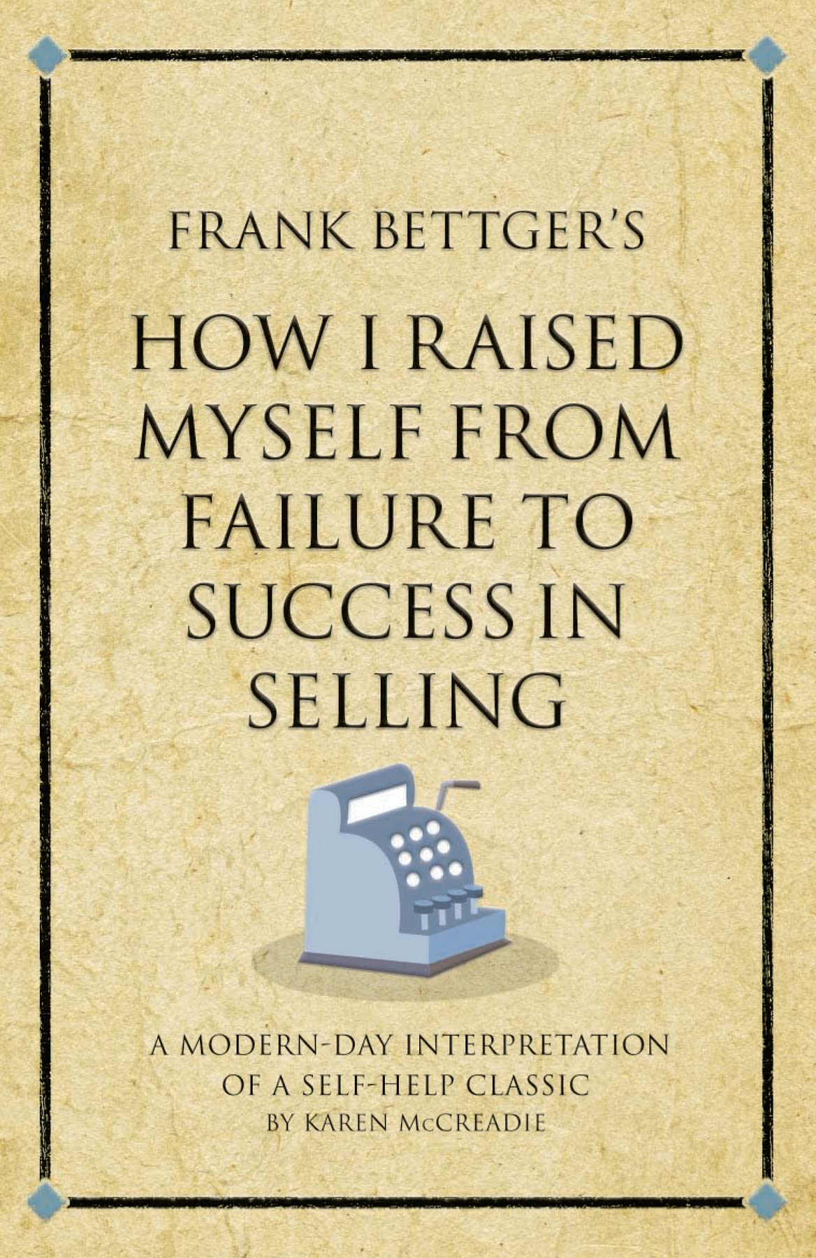 Frank Bettger's How I Raised Myself From Failure to Success in Selling: A modern-day interpretation of a self-help classic (Infinite Success) Business, Finance & Career