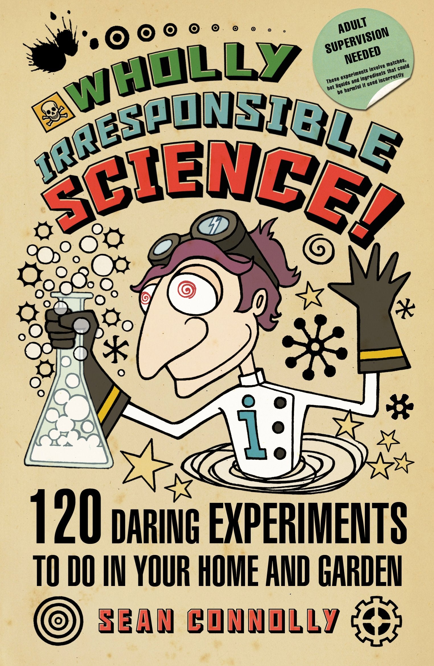 Wholly Irresponsible Science: 120 Daring Experiments to Do in Your Home and Garden book