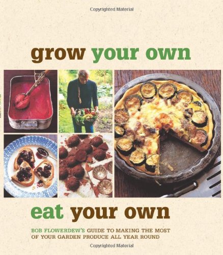 Grow Your Own, Eat Your Own: Bob Flowerdew's Guide to Making the Most of Your Garden Produce All Year Round Garden & Plants