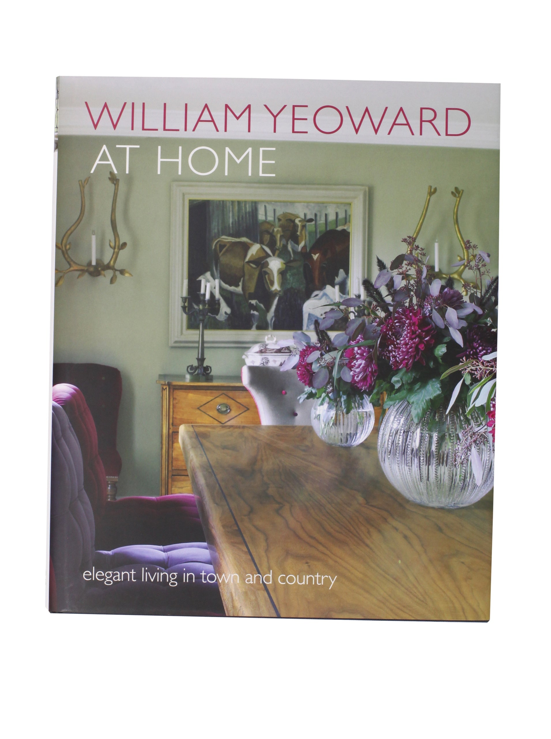 William Yeoward at Home: Elegant Living and Entertaining in Town and Country Film, Art & Culture