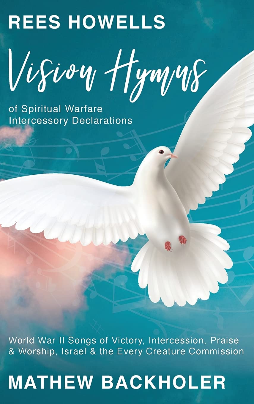 Rees Howells, Vision Hymns of Spiritual Warfare Intercessory Declarations: World War II Songs of Victory, Intercession, Praise and Worship, Israel and the Every Creature Commission Arts & Music