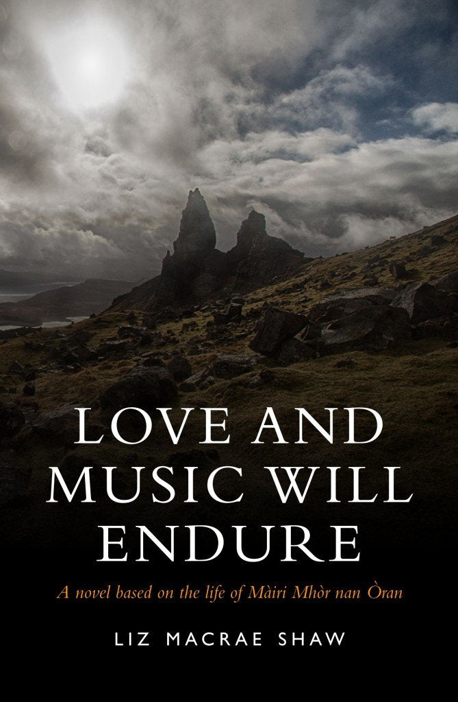 Love and Music Will Endure: A Novel Based on the Life of Mairi Mhor nan Oran Historical Fiction