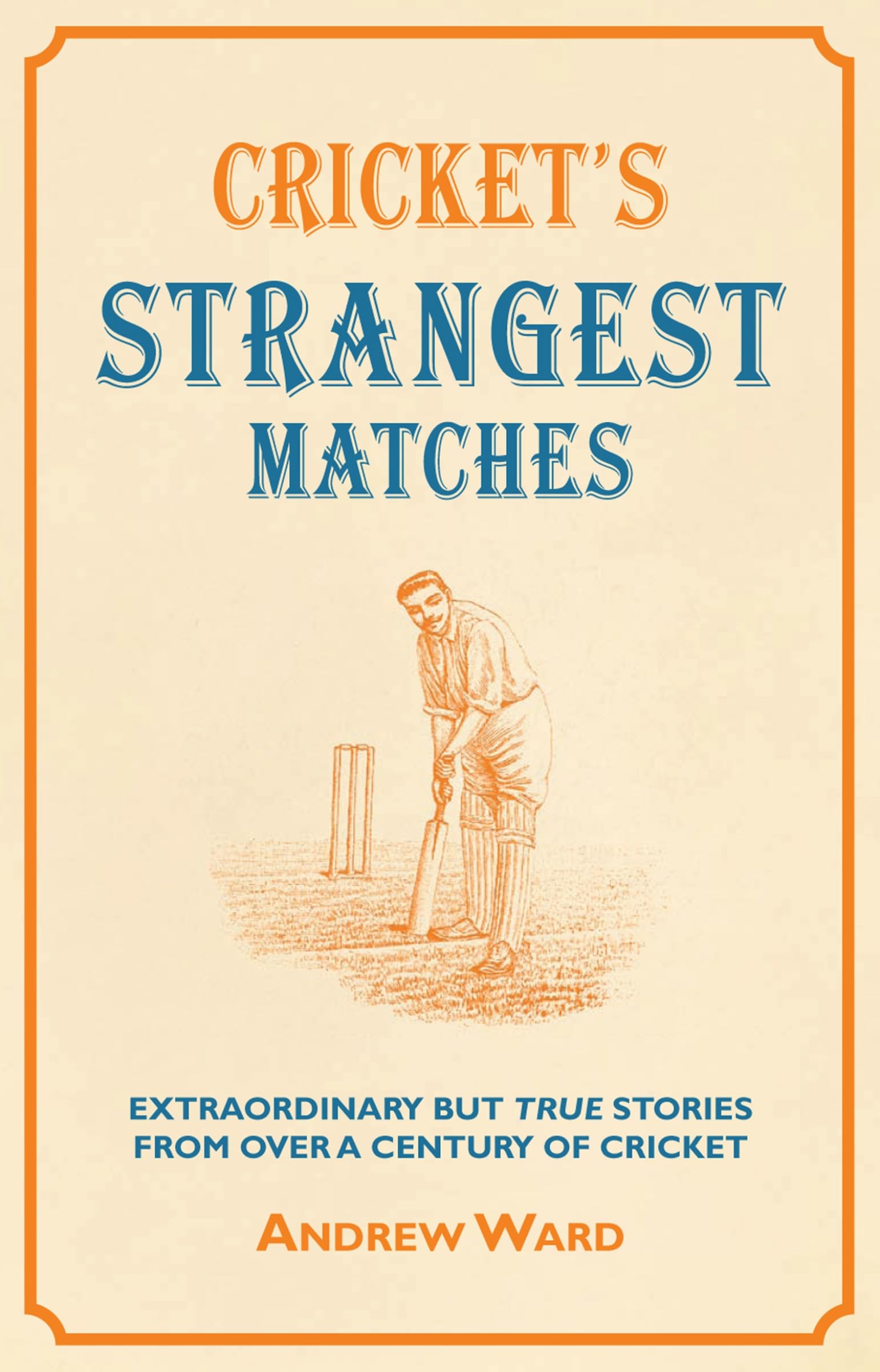 Cricket's Strangest Matches: Extraordinary but True Stories From Over a Century of Cricket Memories