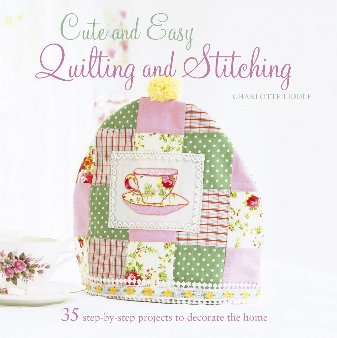Cute and Easy Quilting and Stitching: 35 step-by-step projects for you and your home Hobbies & Crafts