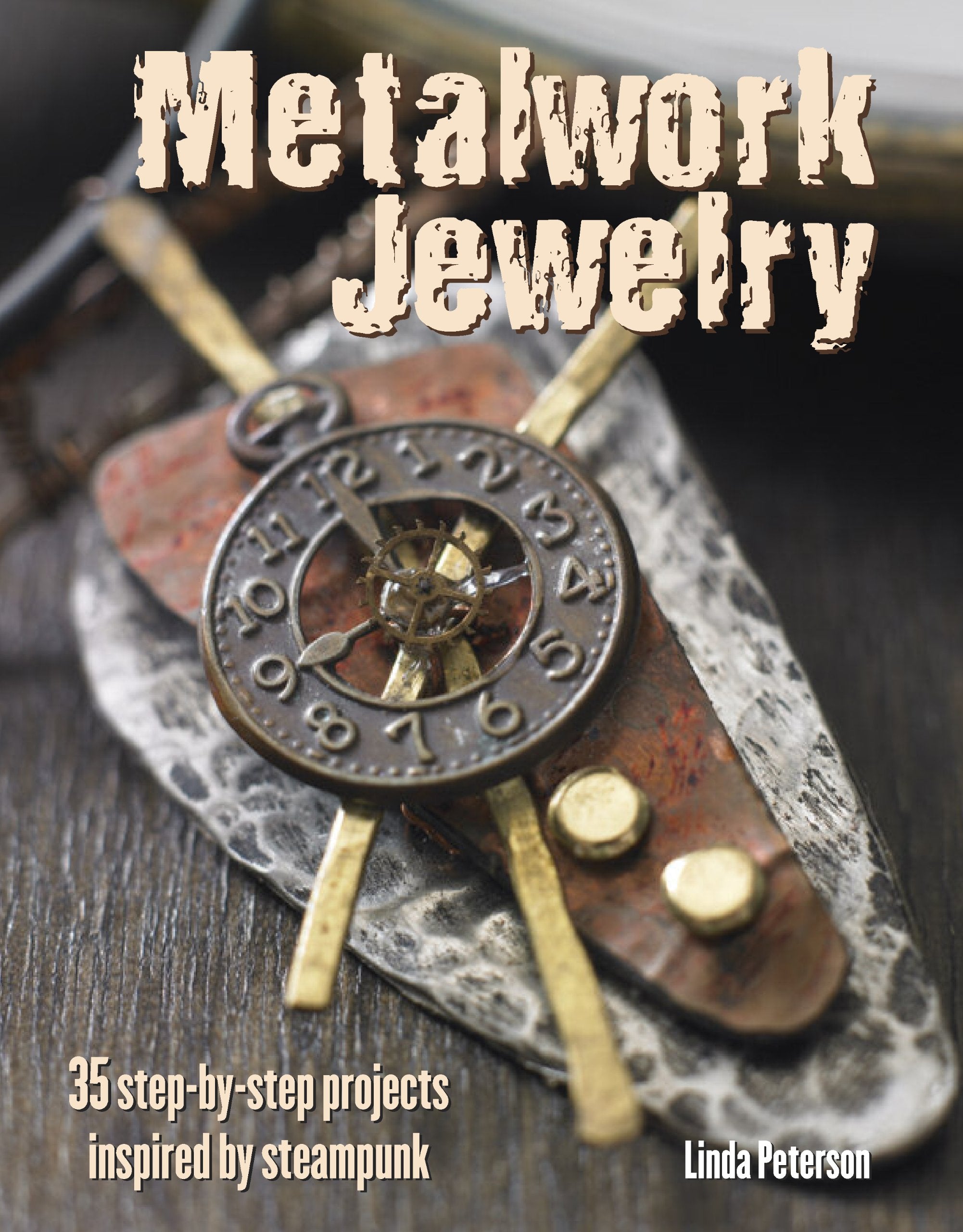 Metalwork Jewelry: 35 Step-by-Step Projects Inspired by Steampunk Hobbies & Crafts