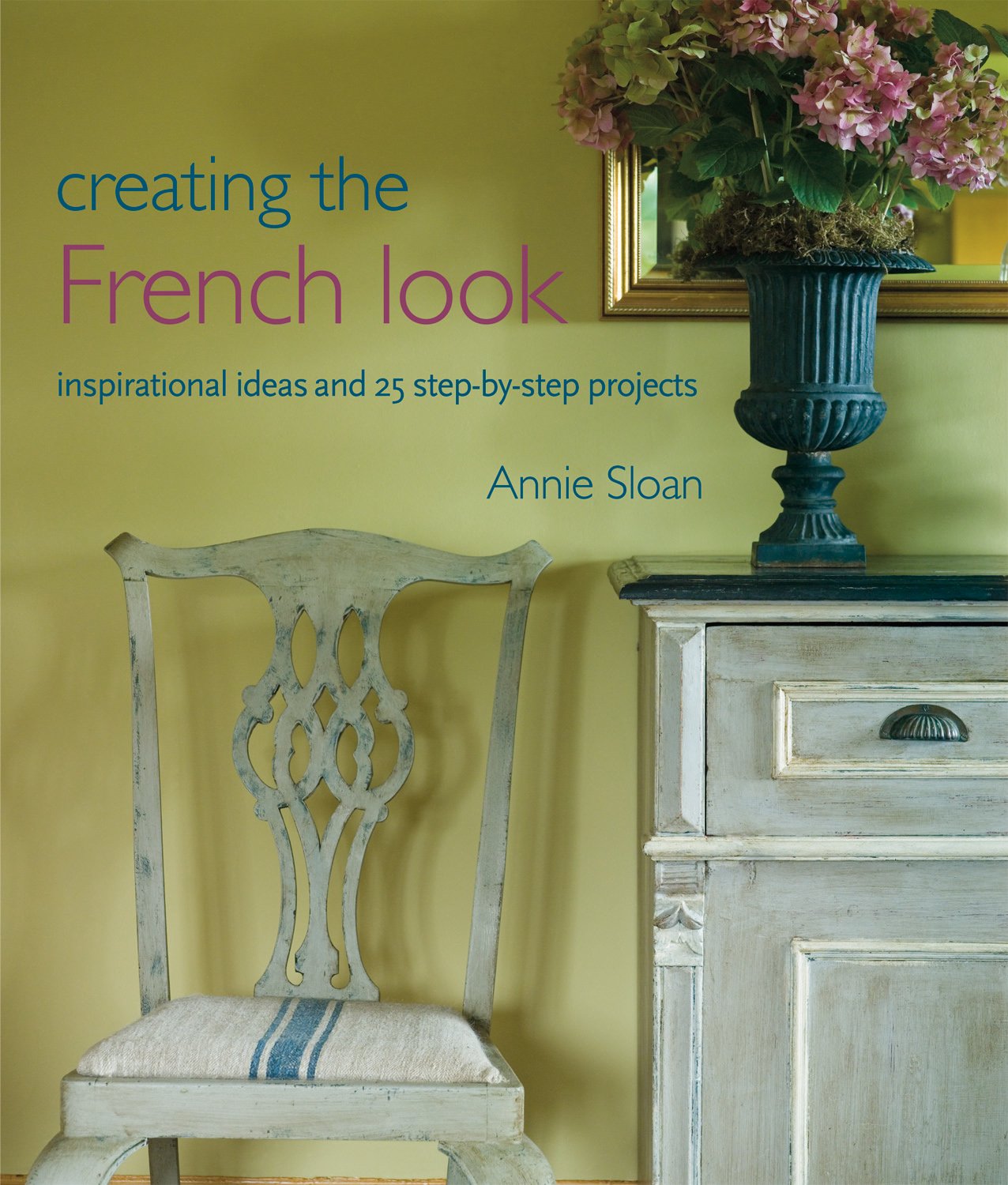 Creating the French Look: Inspirational ideas and 25 step-by-step projects Business, Finance & Career