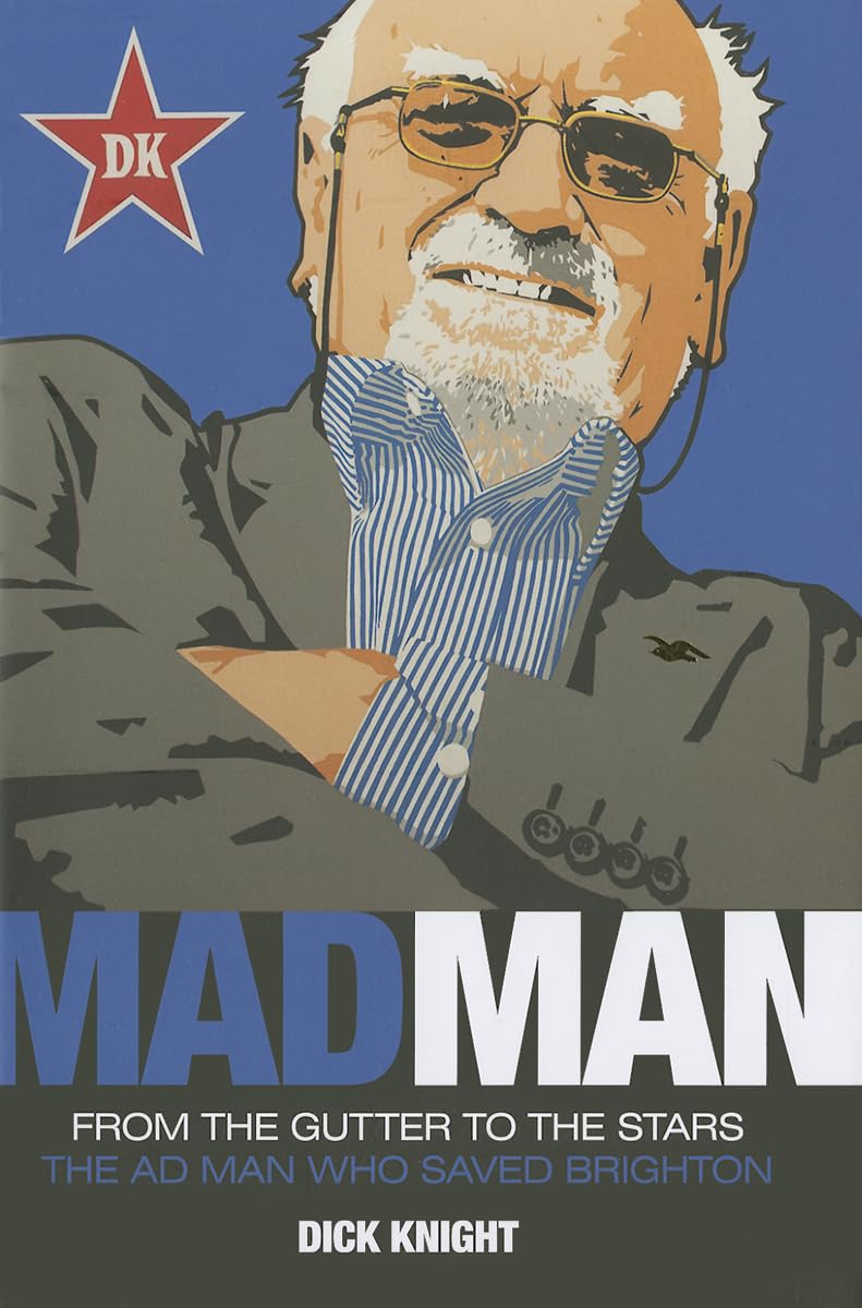 Mad Man: From the Goldstone to the Amex: the Man Who Saved Brighton: From the Gutter to the Stars the Ad Man Who Saved Brighton Sports