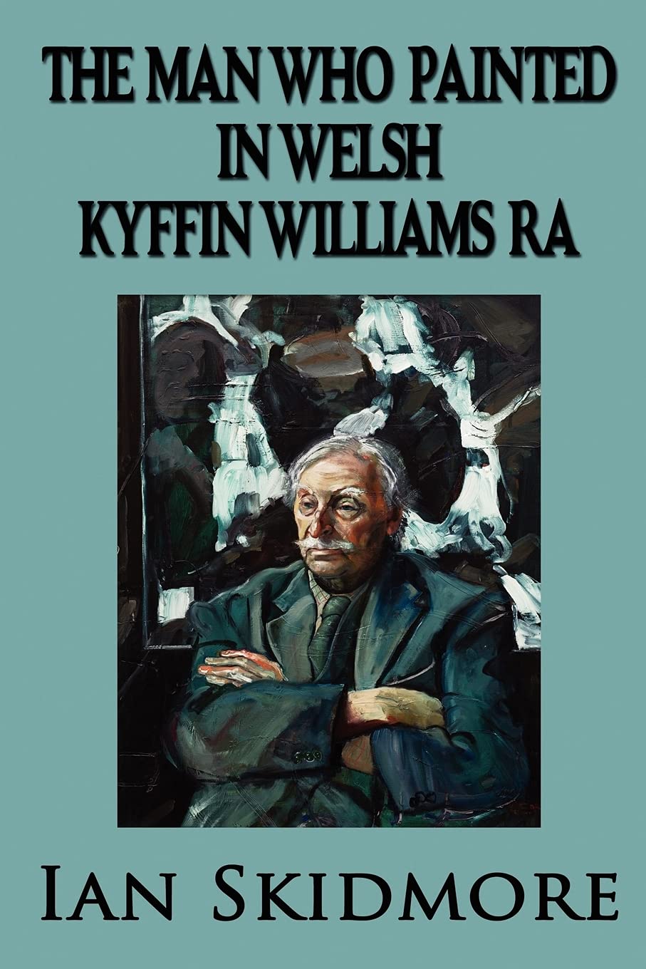 The Man Who Painted in Welsh: Sir Kyffin Williams, RA, Wales's Greatest Painter Art & Literature