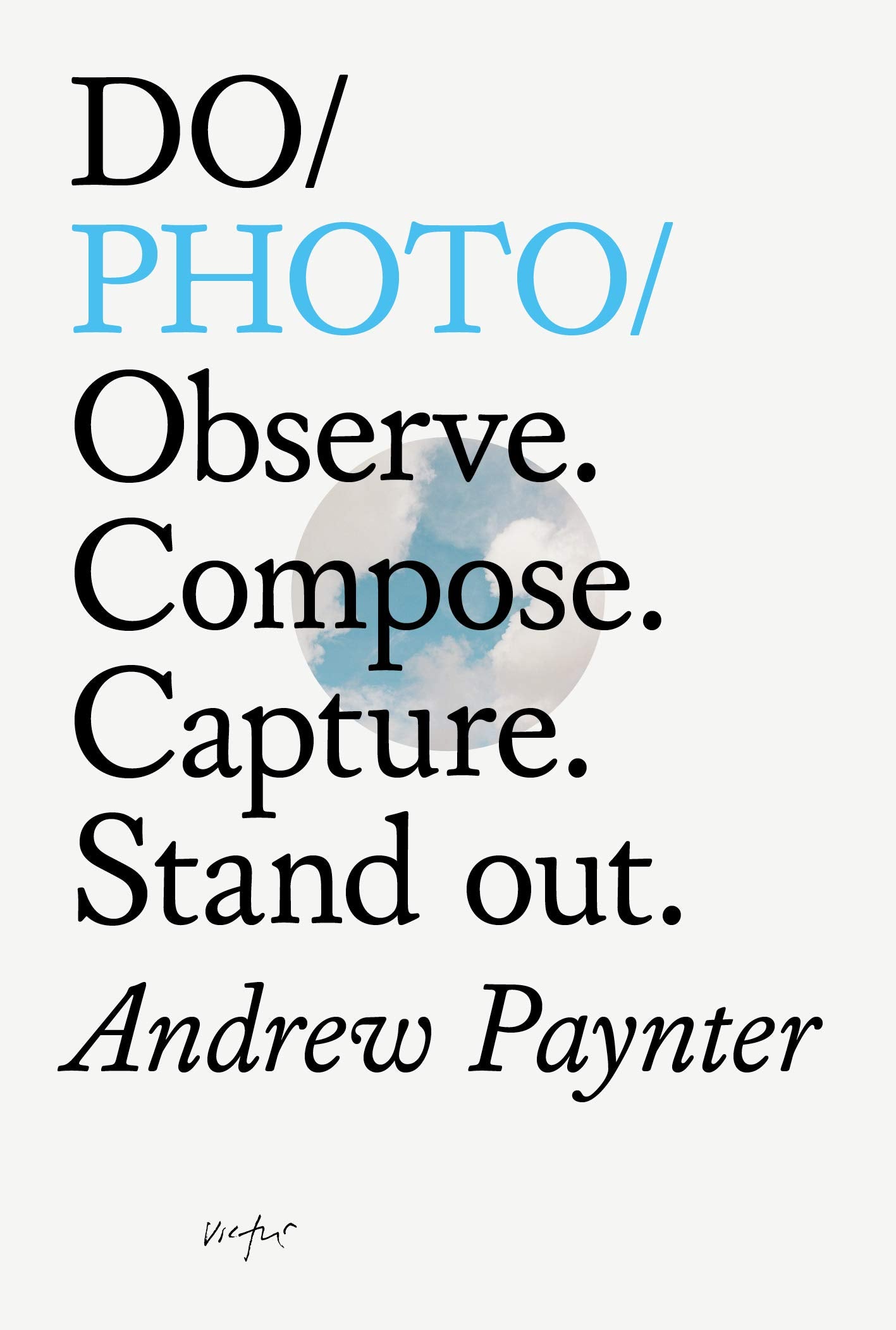 Do Photo: Observe. Compse. Capture. Stand Out.: Observe. Compose. Capture. Stand Out. (Do Books) Social Sciences