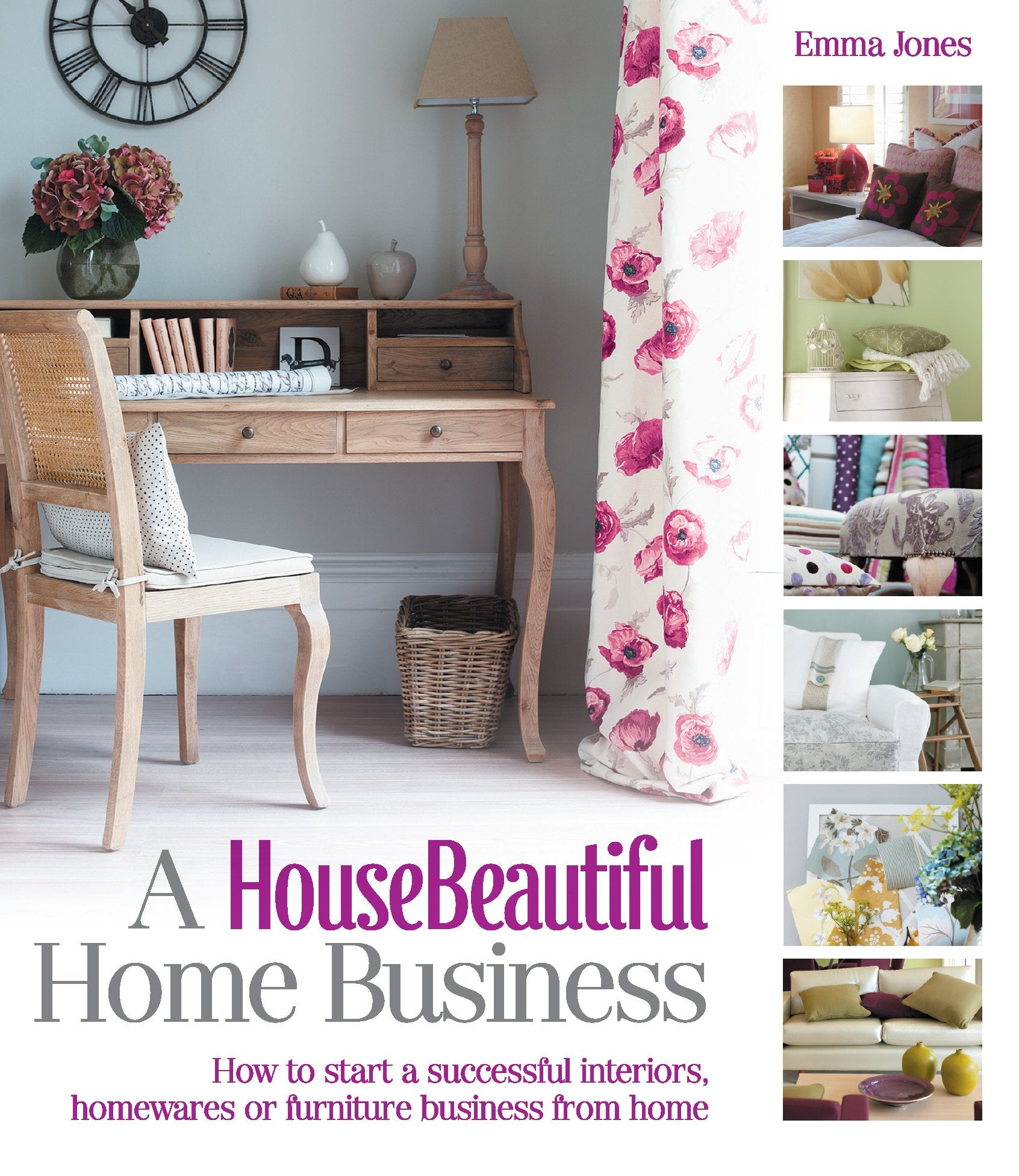 A House Beautiful Home Business: How to Start a Successful Interiors, Homewares or Furniture Business from Home (House Beautiful Series) Business, Finance & Career