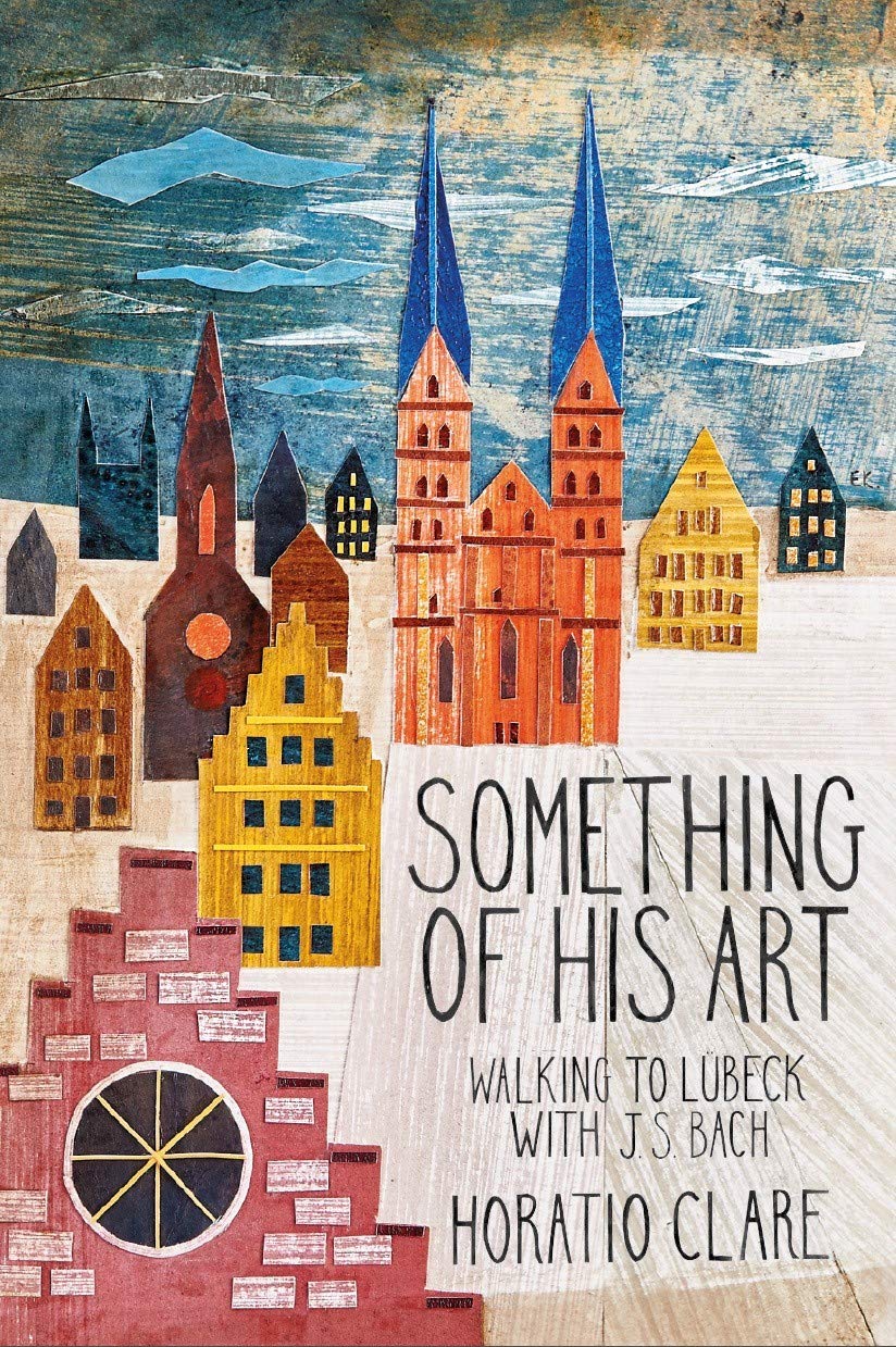 Something of His Art: Walking to Lübeck With J. S. Bach: Walking to Lubeck with J. S. Bach (Field Notes) Memories