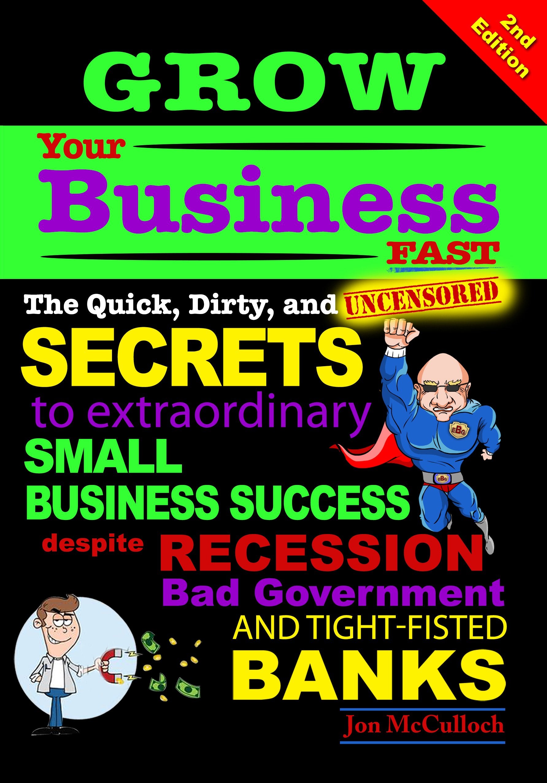 Grow Your Business Fast: The Quick, Dirty, and Uncensored Secrets to Extraordinary Small Business Success Despite Recession Crap Governments and Tight-arsed Banks book