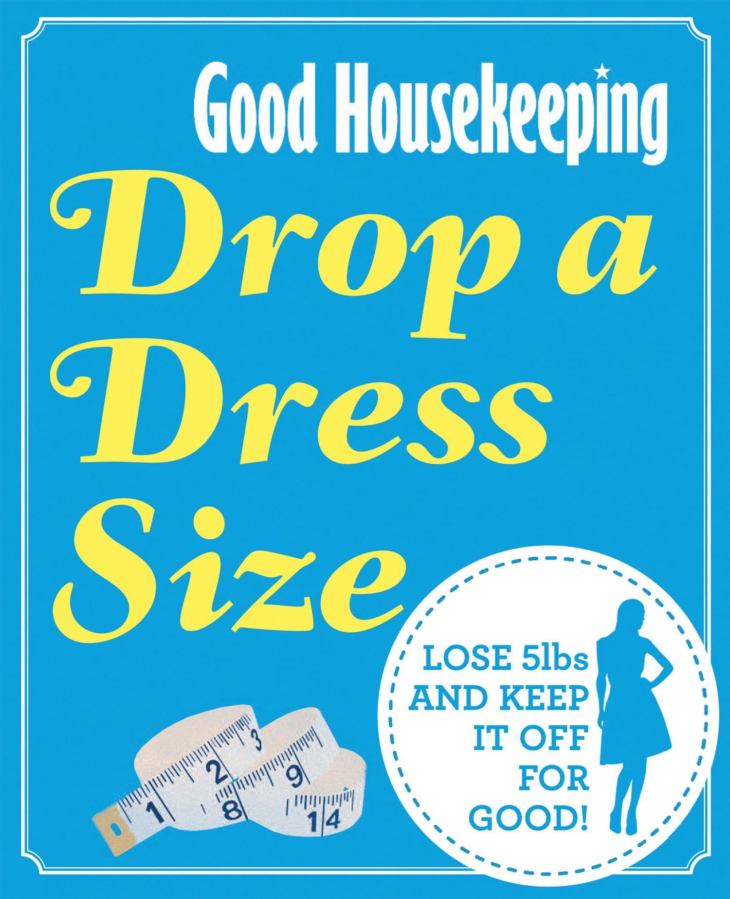 Good Housekeeping Drop a Dress Size: Lose 5lbs and keep it off for good! Leisure, Home & Garden