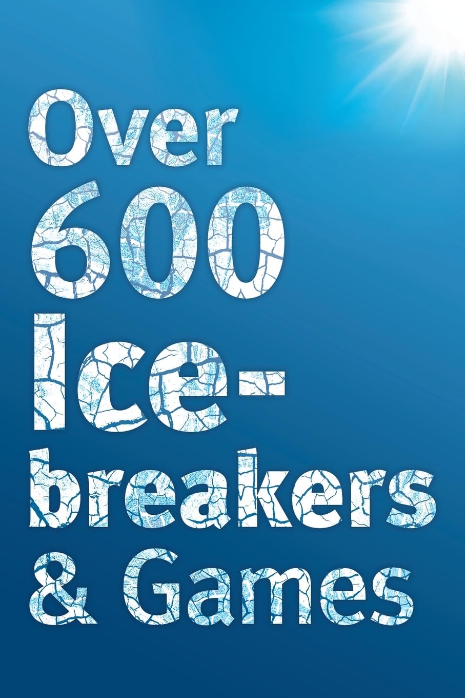 Over 600 Icebreakers & Games: Hundreds of ice breaker questions, team building games and warm-up activities for your small group or team Business, Finance & Career
