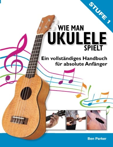 Wie Man Ukulele Spielt: Ein vollständiges Handbuch fur absolute Anfänger Arts & Music
