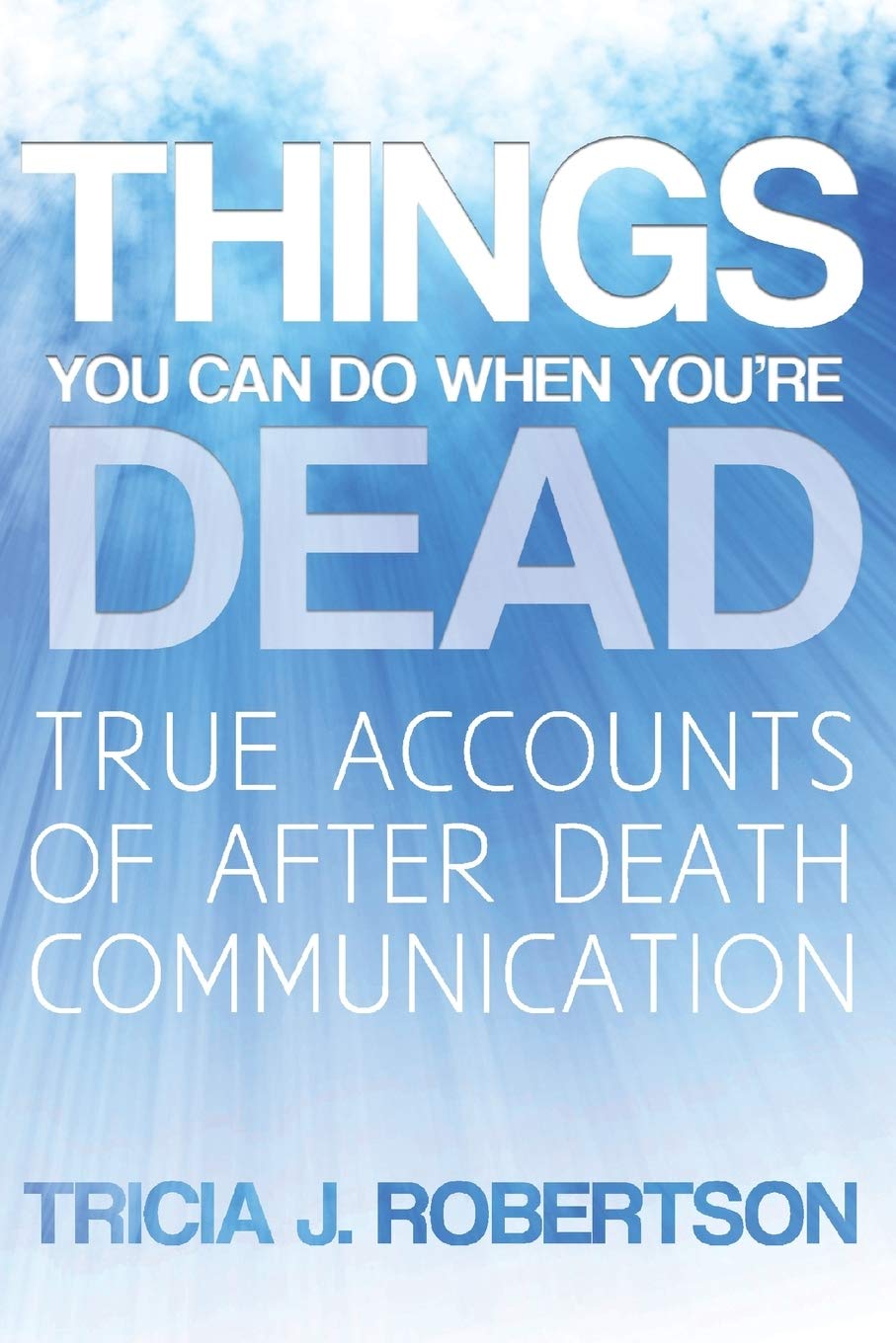 Things You Can Do When You're Dead!: True Accounts of After Death Communication book