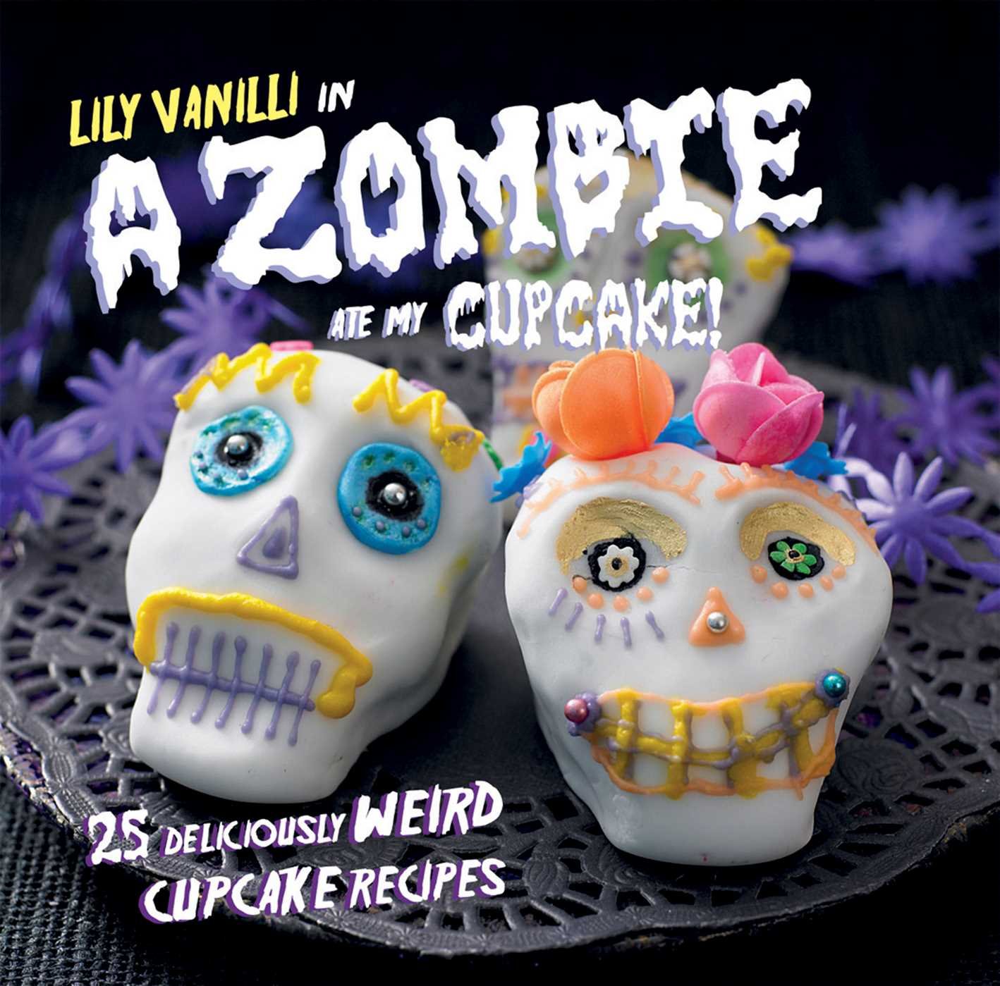 A Zombie Ate My Cupcake!: 25 Deliciously Weird Cupcake Recipes book