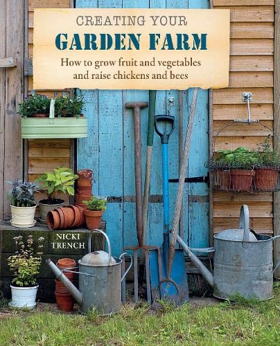 Creating Your Garden Farm: How to Grow Fruit and Vegetables and Raise Chickens and Bees Garden & Plants