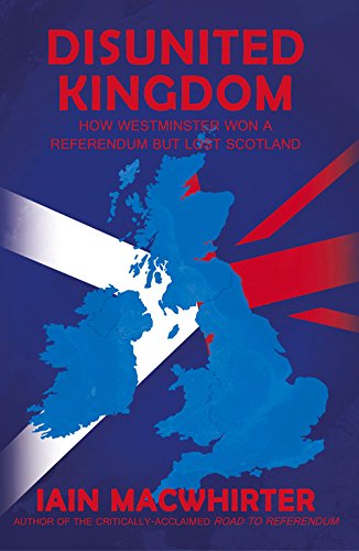 Disunited Kingdom: How Westminster Won a Referendum but Lost Scotland Politics & History