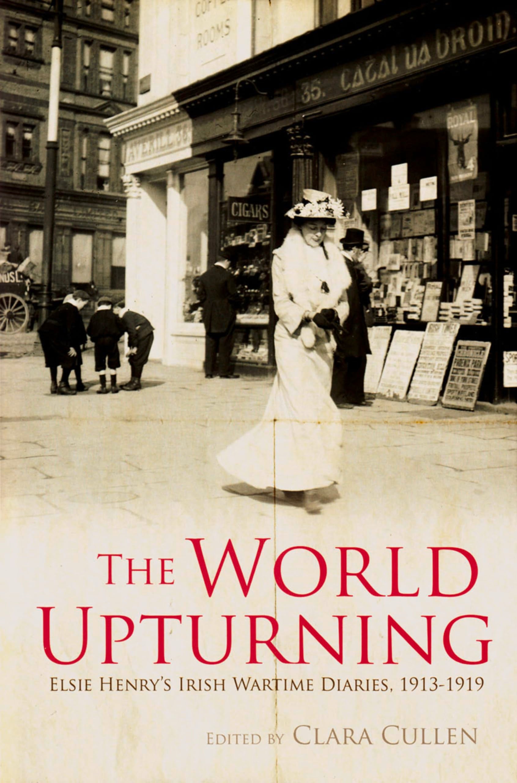 The World Upturning: Elsie Henry's Irish Wartime Diaries 1913-1919 Social Sciences