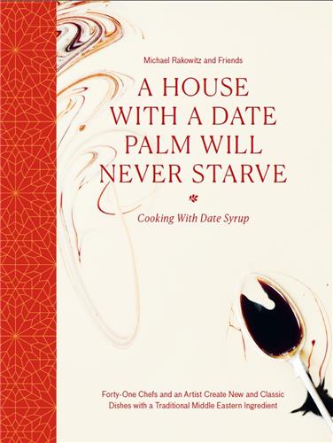 A House with a Date Palm Will Never Starve Cooking with Date Syrup : Forty Chefs and an Artist Create New and Classic Dishes with a Traditional Middle Eastern Ingredient Film, Art & Culture