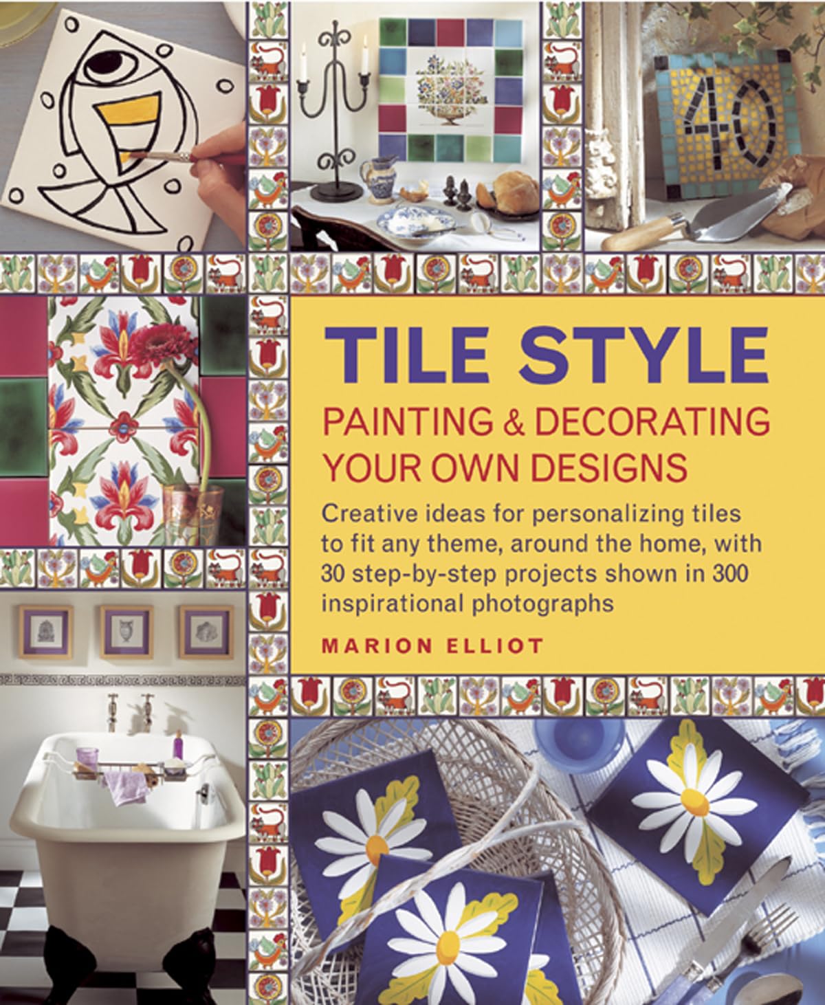 Tile Style Painting & Decorating Your Own Designs: Creative Ideas for Personalizing Tiles to Fit Any Theme, Around the Home, with 30 Step-by-step Projects Shown in 300 Inspirational Photographs Hobbies & Crafts