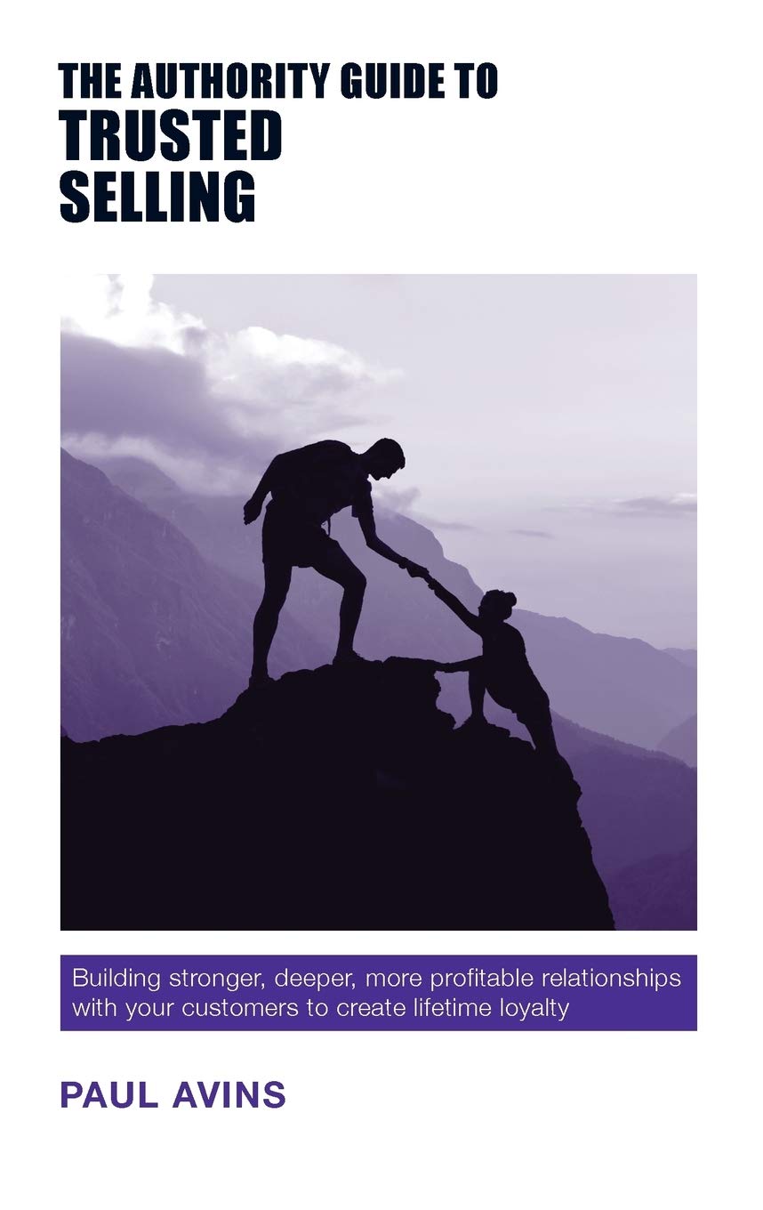 The Authority Guide to Trusted Selling: Building stronger, deeper and more profitable relationships with your customers to create lifetime loyalty book