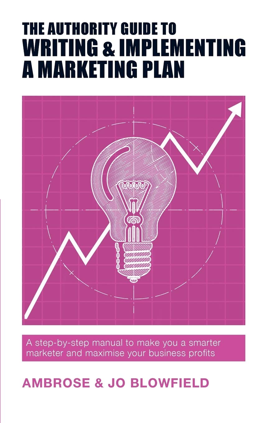 The Authority Guide to Writing and Implementing a Marketing Plan: A step-by-step manual to make you a smarter marketer and maximise your business profits (Authority Guides, Band 13) Business, Finance & Career