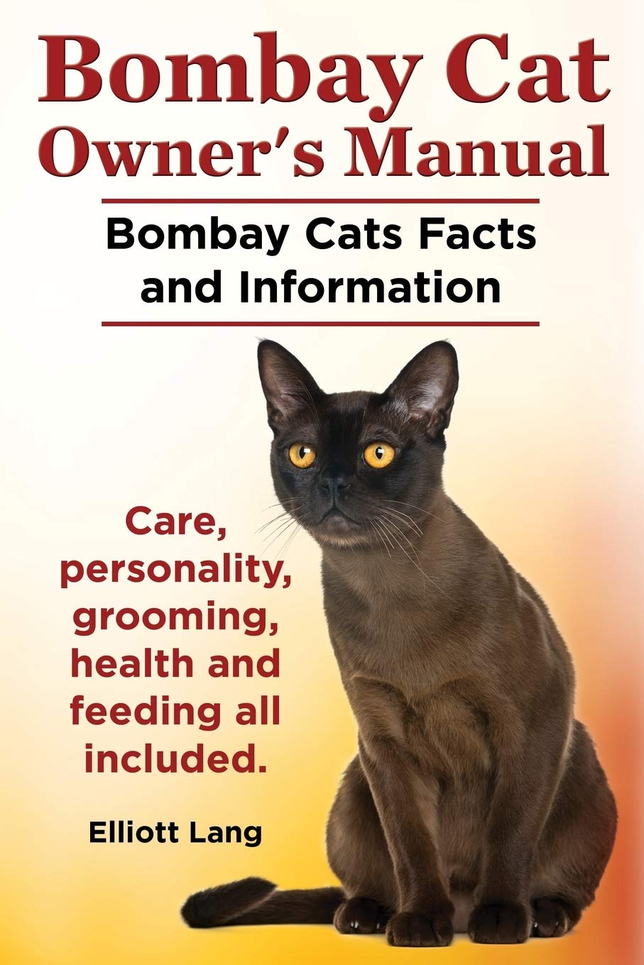 Bombay Cat Owner's Manual. Bombay Cats Facts and Information. Care, Personality, Grooming, Health and Feeding All Included. Pets