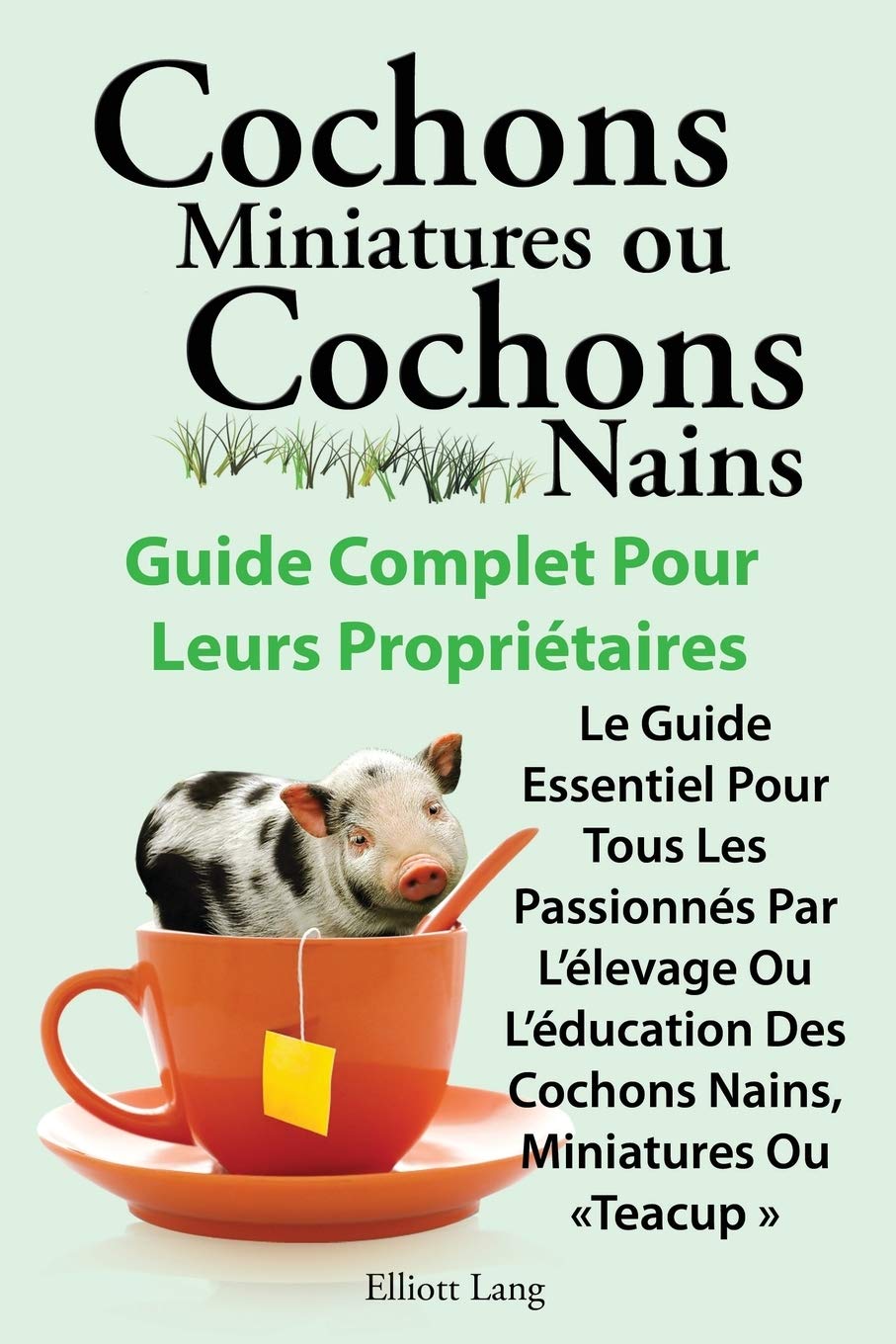 Cochons Miniatures Ou Cochons Nains . Le Guide Essentiel Pour Tous Les Passionnes Par L'Elevage Ou L'Education Des Cochons Nains, Miniatures Ou Teacup Pets