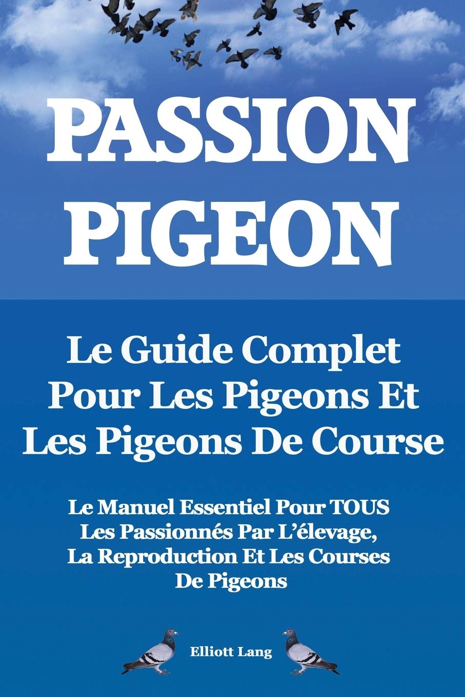 Passion Pigeon. Le guide complet pour les pigeons et les pigeons de course. Le manuel essentiel pour TOUS les passionnes par l'elevage, la reproduction et les courses de pigeons. book