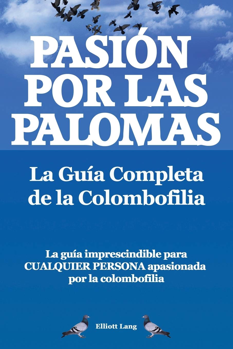 Pasion Por Las Palomas. La Guia Completa de La Colombofilia/ La Guia Imprescindible Para Cualquier Persona Apasionada Por La Colombofilia. Pets
