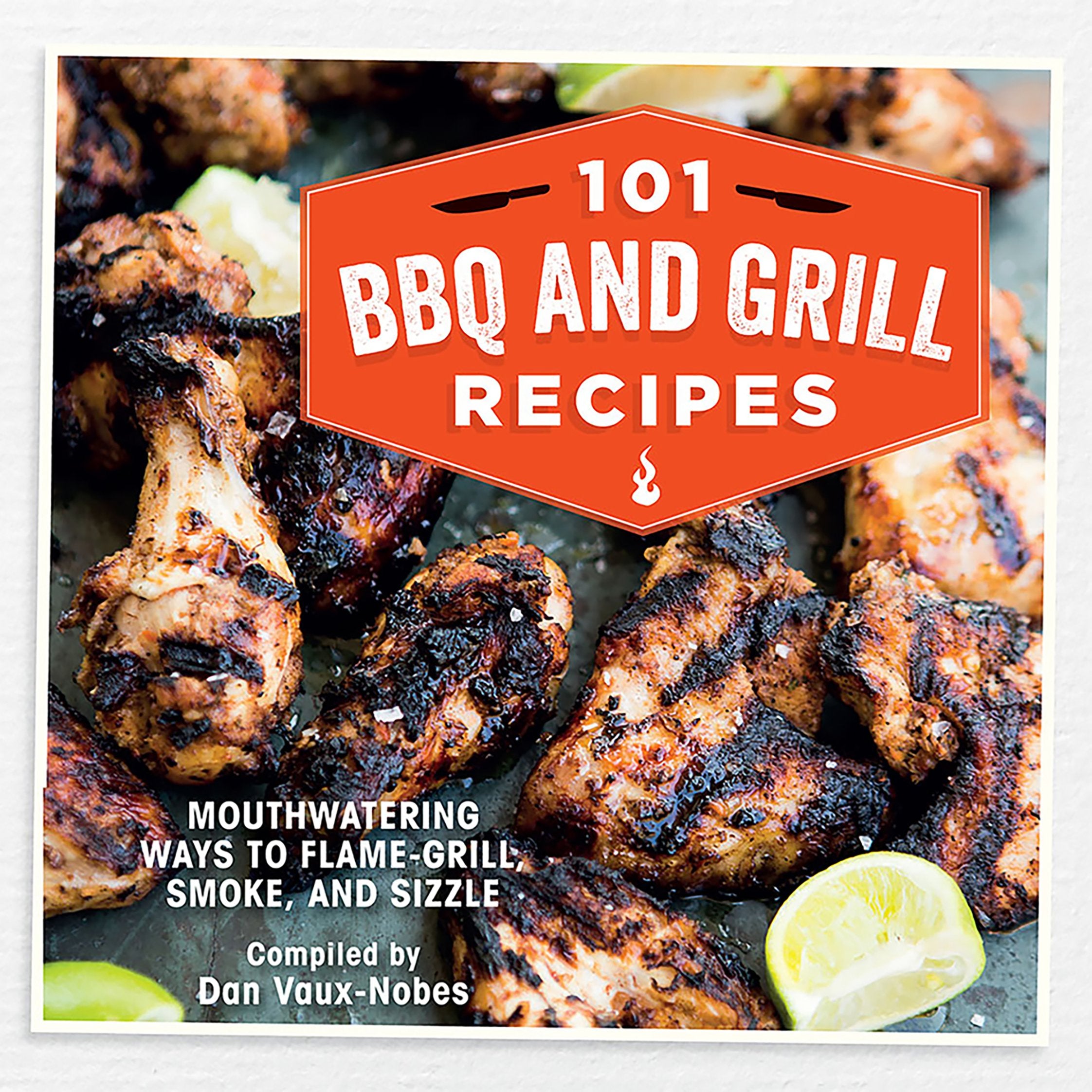 101 BBQ and Grill Recipes: Mouthwatering Ways to Flame-grill, Smoke, and Sizzle book