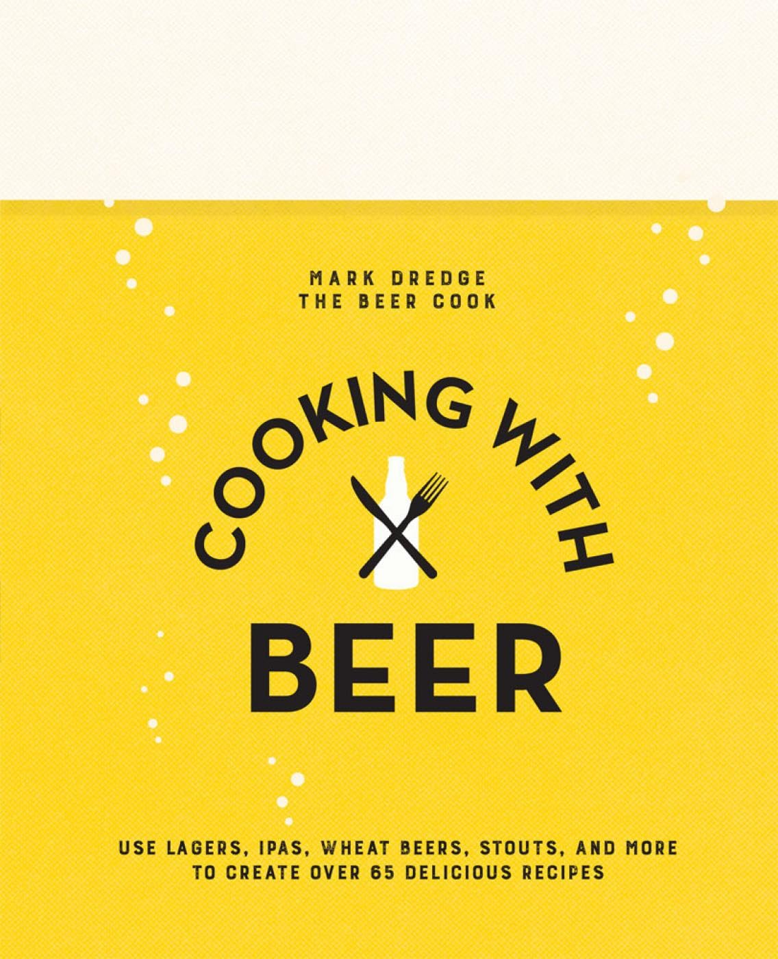 Cooking with Beer: Use lagers, IPAs, wheat beers, stouts, and more to create over 65 delicious recipes book