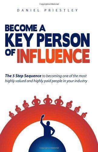 Become a Key Person of Influence: The 5 Step Sequence to Becoming One of the Most Highly Valued and Highly Paid People in Your Industry by Priestley, Daniel (2011) Paperback Books