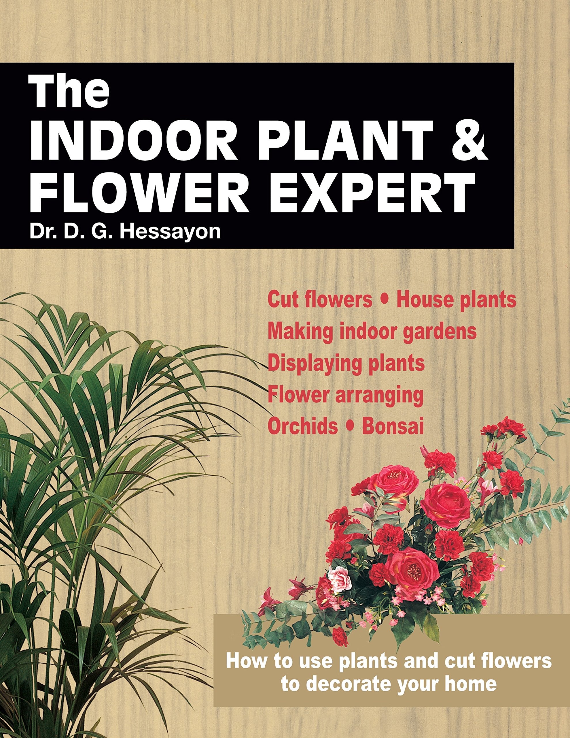 The Indoor Plant and Flower Expert: Growing house plants and the craft of flower arranging brought together for the first time Garden & Plants