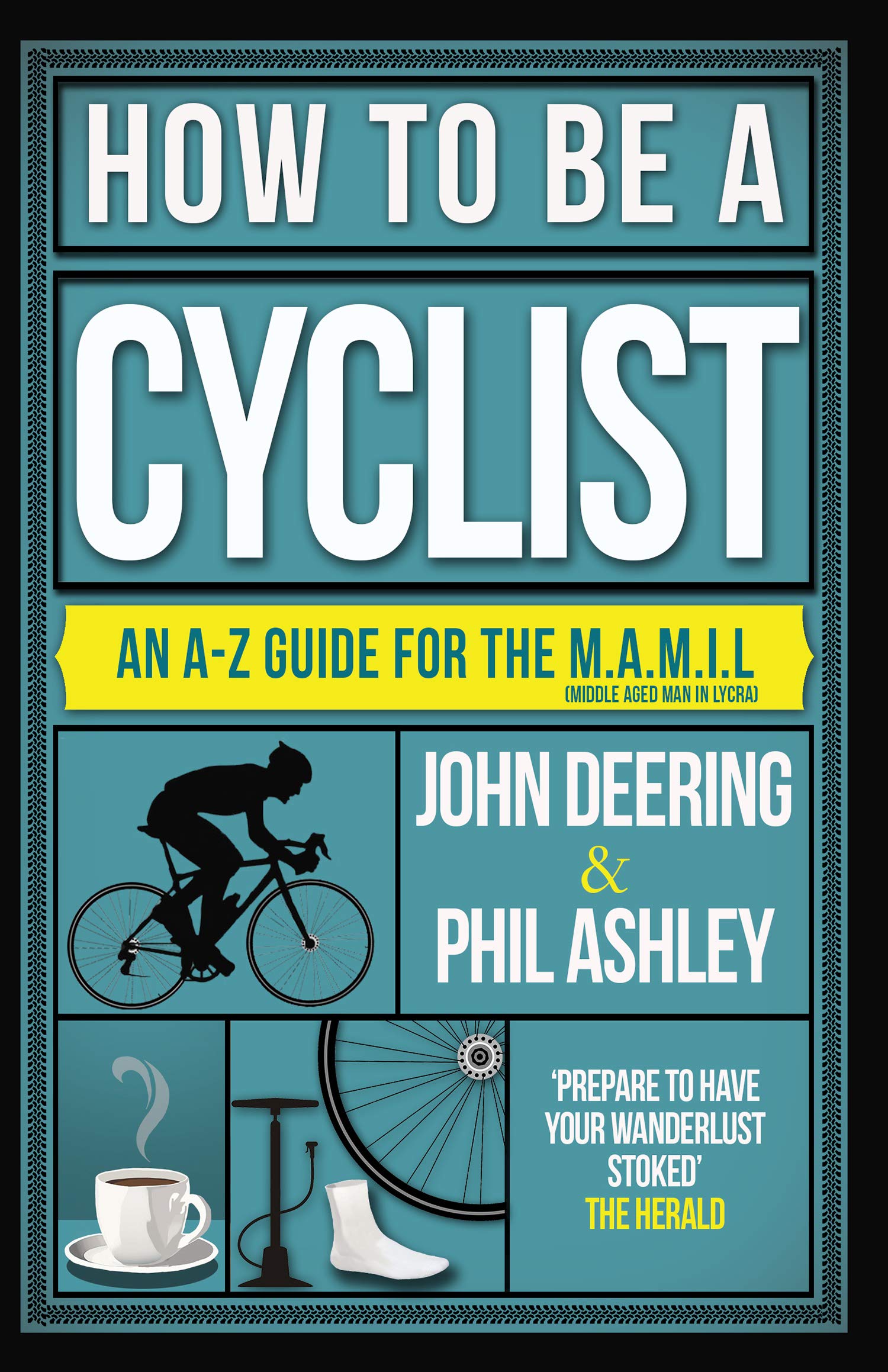 How to Be a Cyclist: An A-Z Guide for the M.A.M.I.L.: An A-Z Guide for the M.A.M.I.L. (Middle Aged Man in Lycra) Leisure & Fun