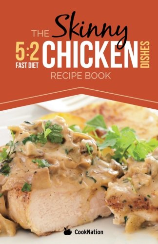 The Skinny 5:2 Diet Chicken Dishes Recipe Book: Delicious Low Calorie Chicken Dishes Under 300, 400 And 500 Calories book