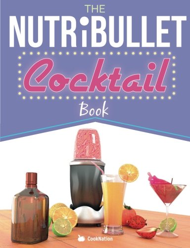 The NutriBullet Cocktail Book: Have a Blast with your Bullet and get the party started with 80 classic and contemporary cocktail & mocktail recipes Cooking & Enjoying