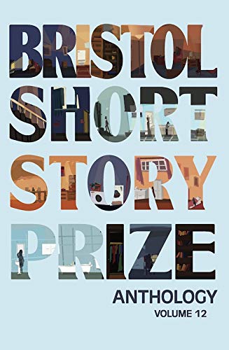 Bristol Short Story Prize Anthology Volume 12 Essays & Short Stories