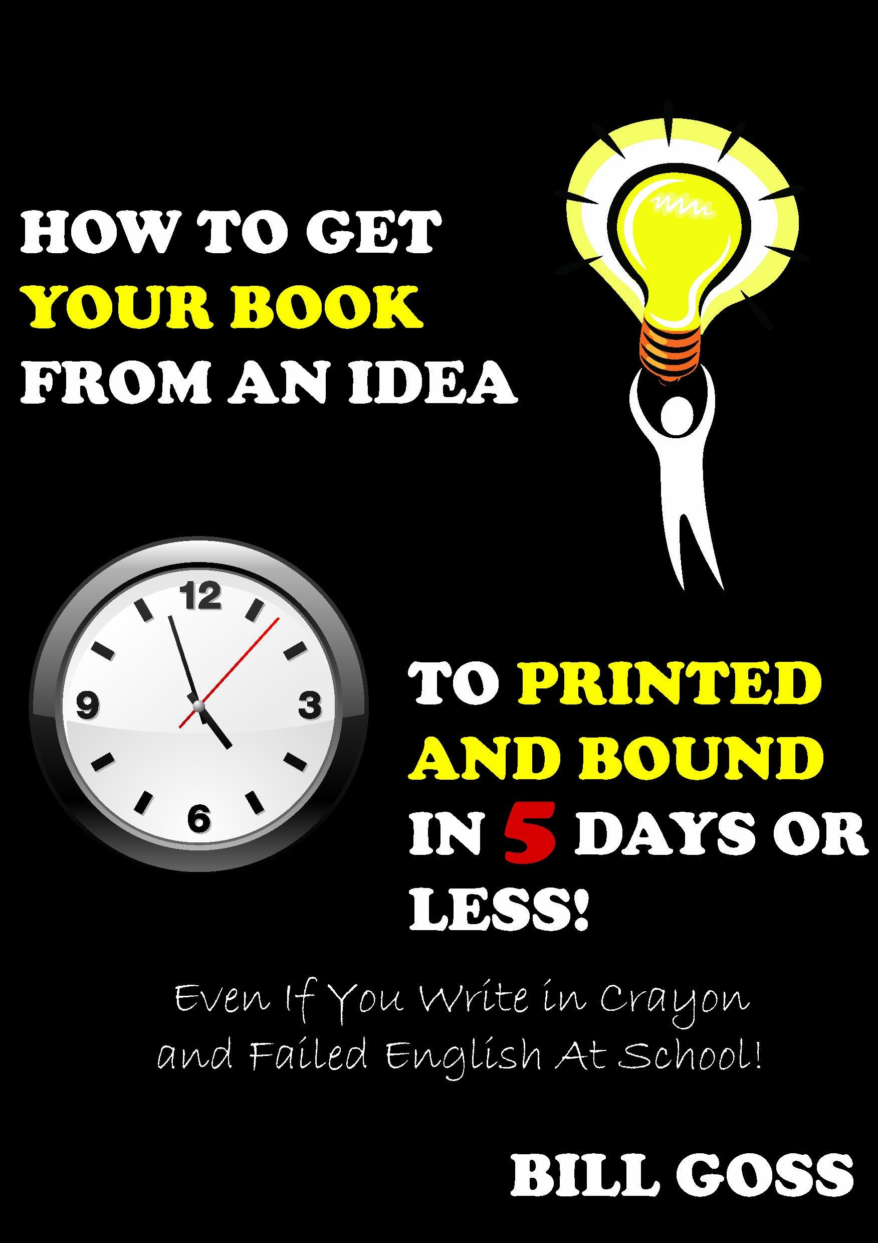 'How To Get Your Book From An Idea To Printed And Bound In Just 5 Days' - Even If You Write in Crayon and Failed English At School! book