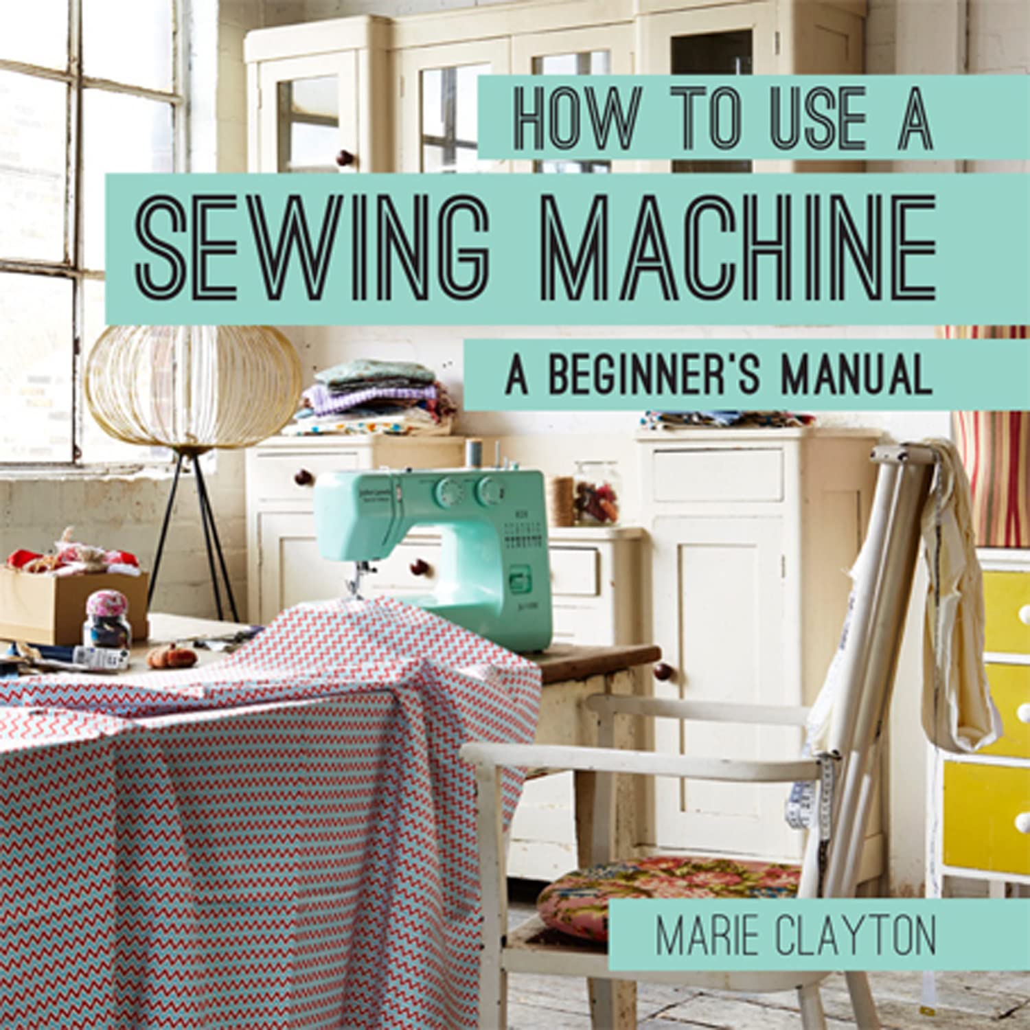 How to Use a Sewing Machine: The ultimate guide to effortless stitches and transform your wardrobe and home Business, Finance & Career