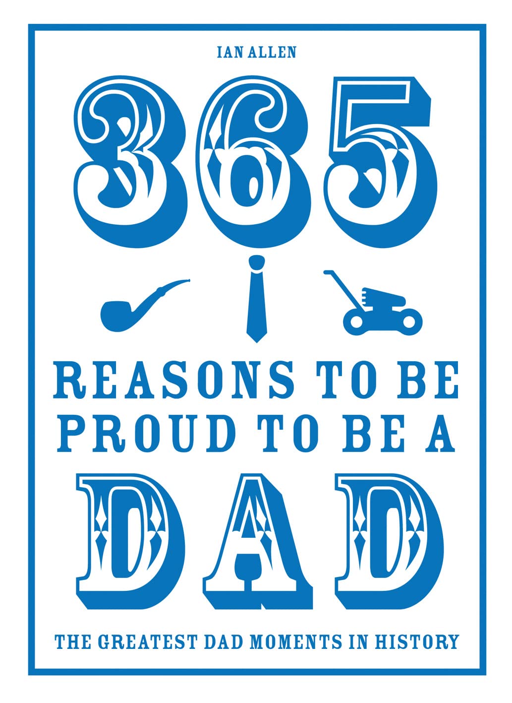 365 Reasons to be Proud to be a Dad: The Greatest Dad Moments in History Memories