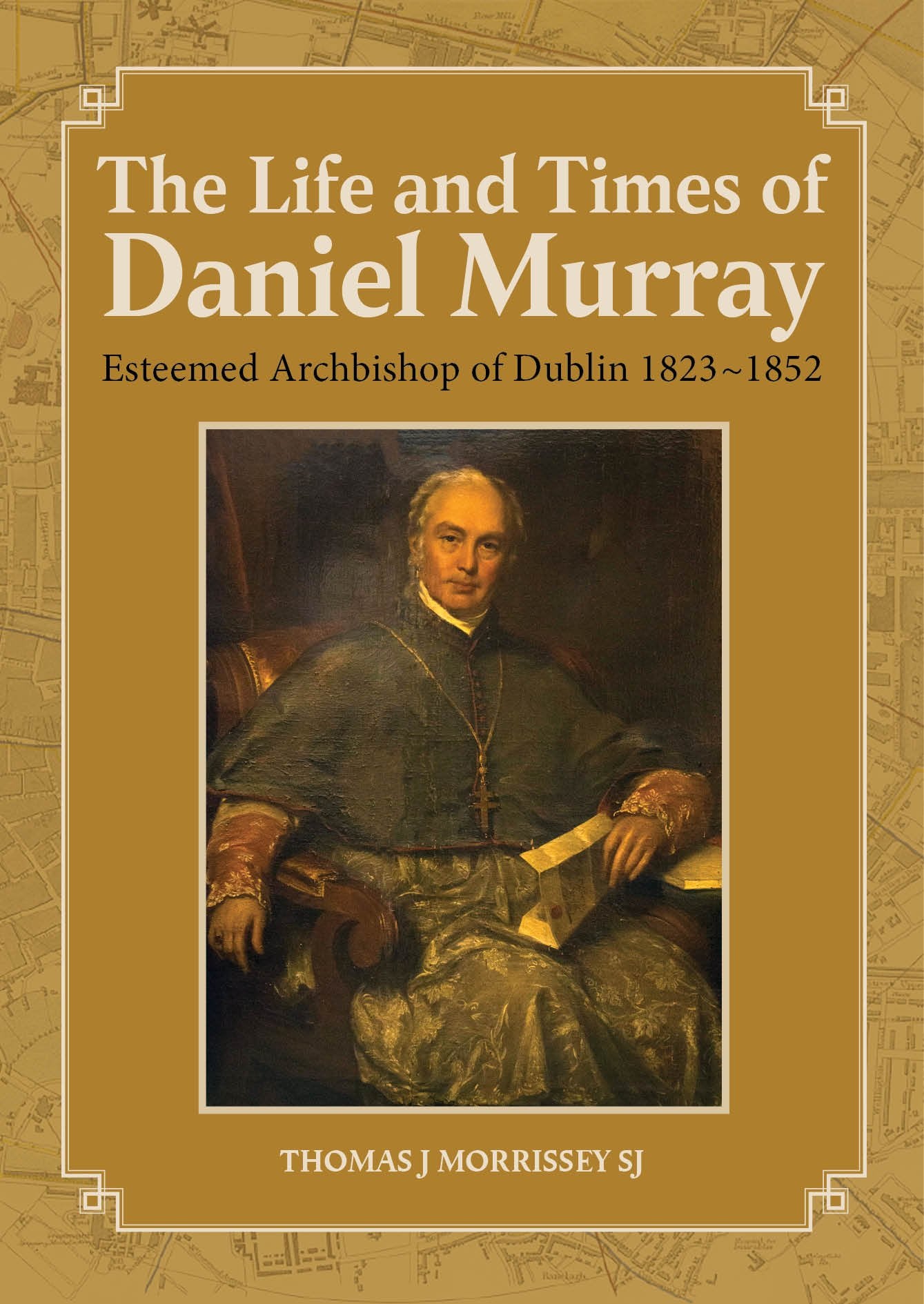 The Life and Times of Daniel Murray: Archbishop of Dublin 1823 1852 Politics & Society