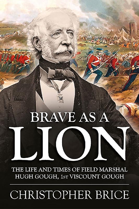 Brave as a Lion: The Life and Times of Field Marshal Hugh Gough, 1st Viscount Gough (War and Military Culture in South Asia, 1757-1947, Band 4) Politics & Society Books