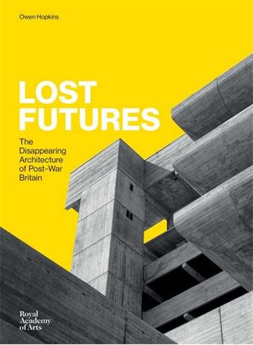 Lost Futures : The Disappearing Architecture of Post-War Britain Architecture