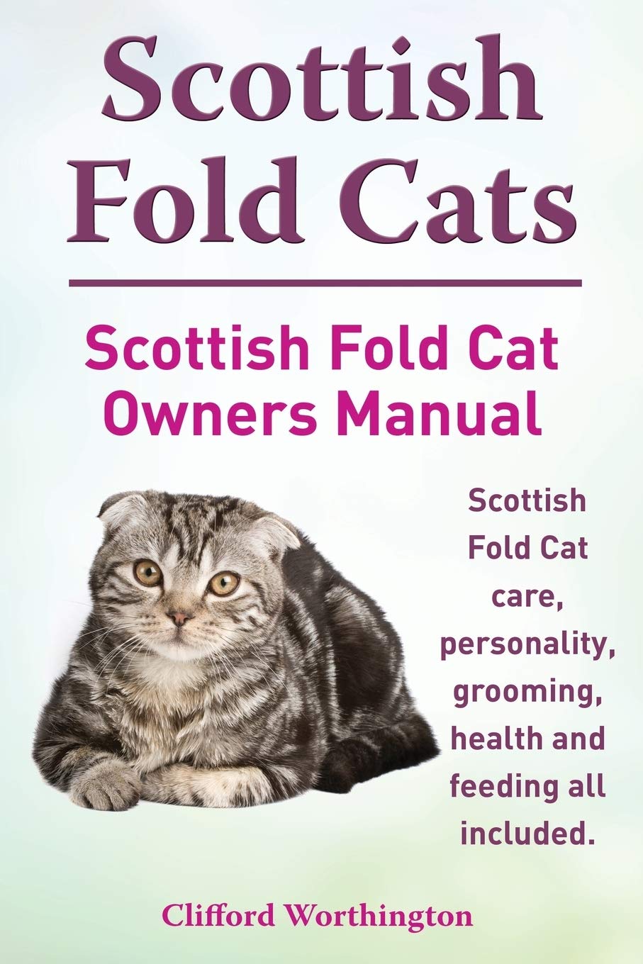 Scottish Fold Cats. Scottish Fold Cat Owners Manual. Scottish Fold Cat Care, Personality, Grooming, Health and Feeding All Included. Pets