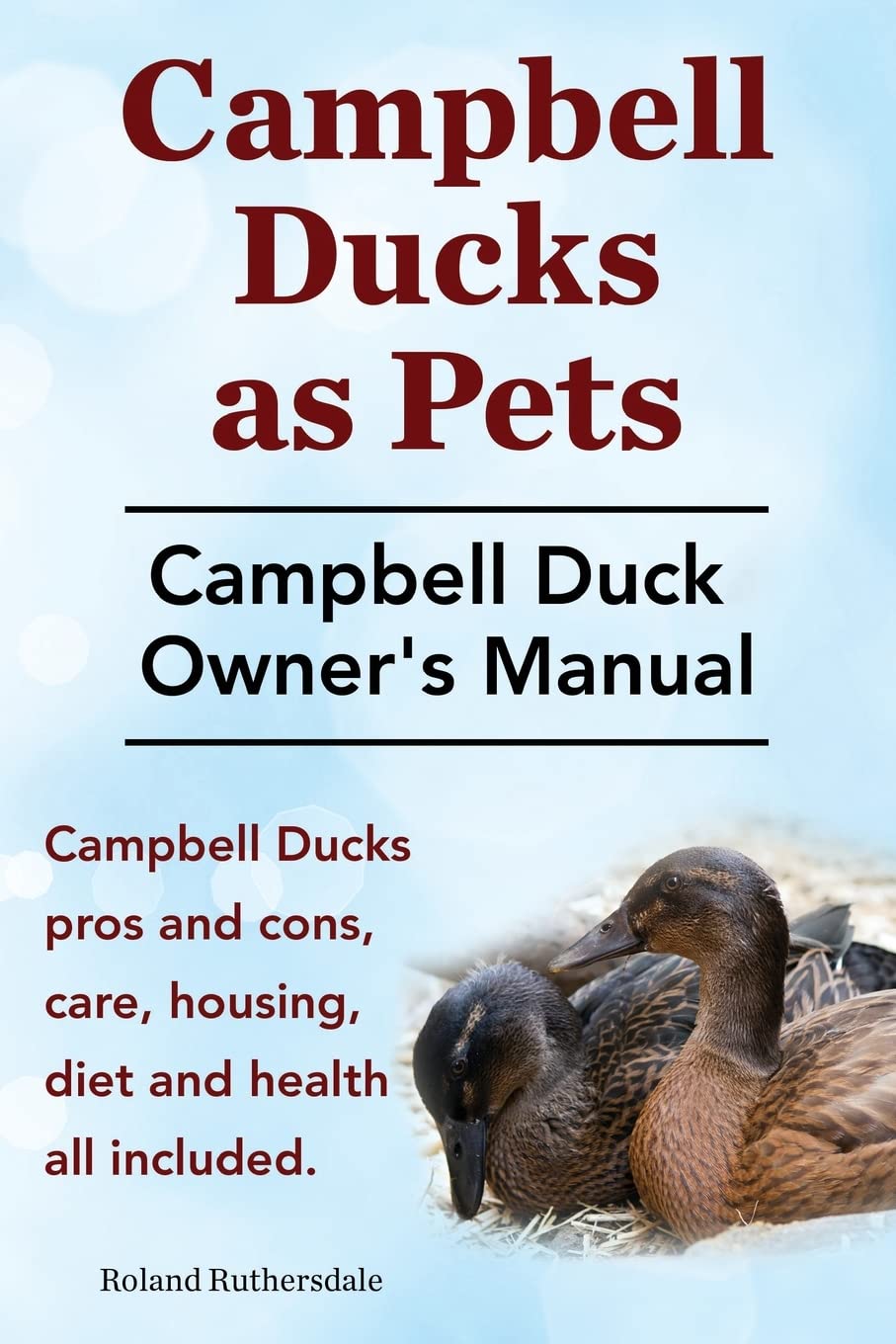 Campbell Ducks as Pets. Campbell Duck Owner's Manual. Campbell Duck Pros and Cons, Care, Housing, Diet and Health all included. Pets
